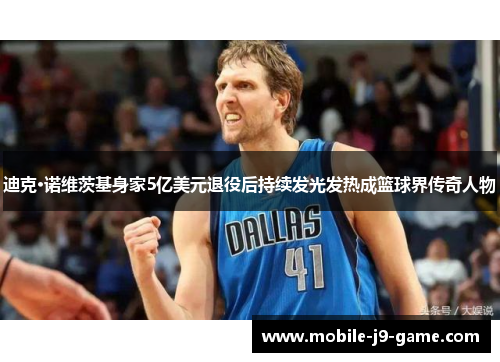 迪克·诺维茨基身家5亿美元退役后持续发光发热成篮球界传奇人物 迪克·诺维茨基身家5亿美元退役后持续发光发热成篮球界传奇人物