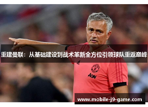 重建曼联:从基础建设到战术革新全方位引领球队重返巅峰 重建曼联:从基础建设到战术革新全方位引领球队重返巅峰