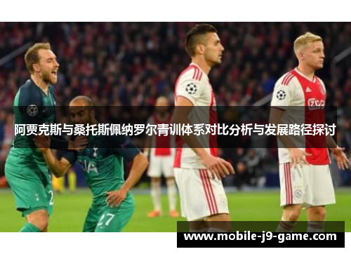 阿贾克斯与桑托斯佩纳罗尔青训体系对比分析与发展路径探讨 阿贾克斯与桑托斯佩纳罗尔青训体系对比分析与发展路径探讨