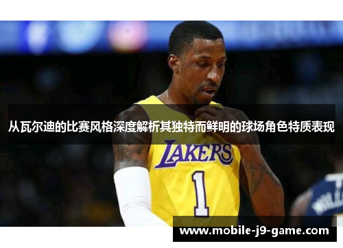 从瓦尔迪的比赛风格深度解析其独特而鲜明的球场角色特质表现 从瓦尔迪的比赛风格深度解析其独特而鲜明的球场角色特质表现