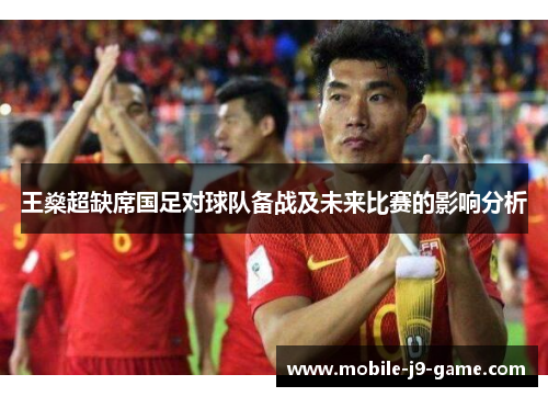 王燊超缺席国足对球队备战及未来比赛的影响分析